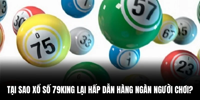 Tại sao xổ số 79king lại hấp dẫn hàng ngàn người chơi?